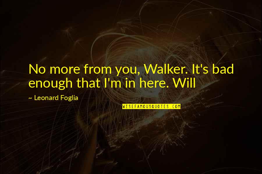 Bangga Quotes By Leonard Foglia: No more from you, Walker. It's bad enough