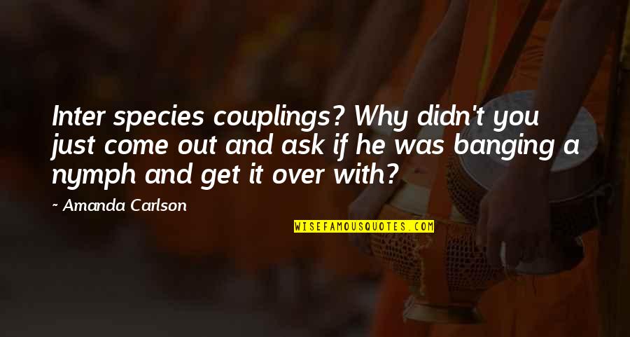 Banging Quotes By Amanda Carlson: Inter species couplings? Why didn't you just come Banging Quotes By Amanda Carlson: Inter species couplings? Why didn't you just come