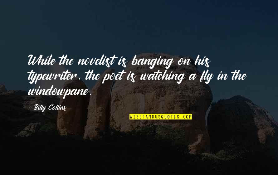 Banging Quotes By Billy Collins: While the novelist is banging on his typewriter,