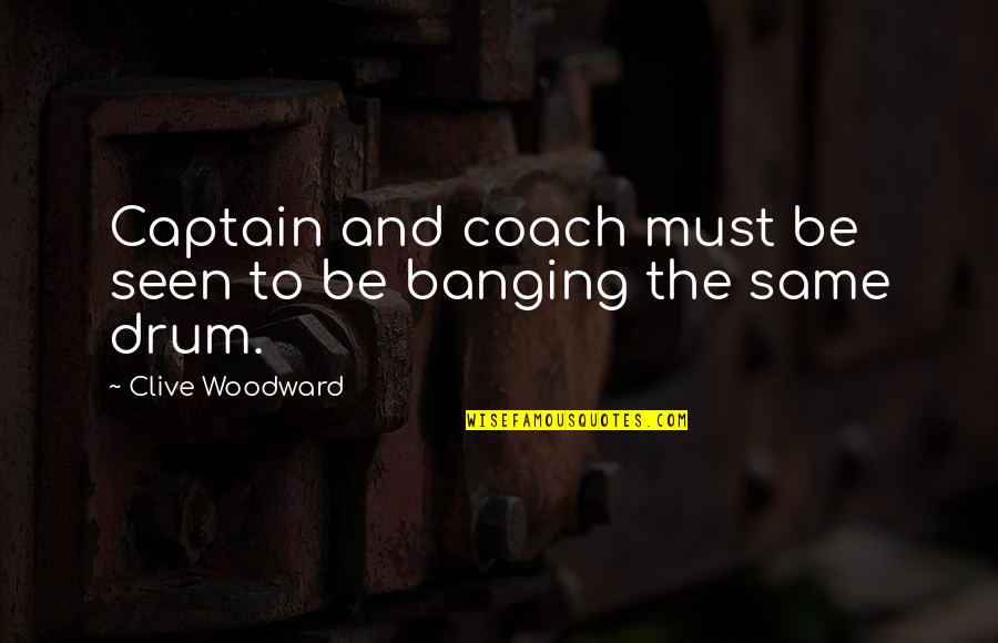 Banging Quotes By Clive Woodward: Captain and coach must be seen to be