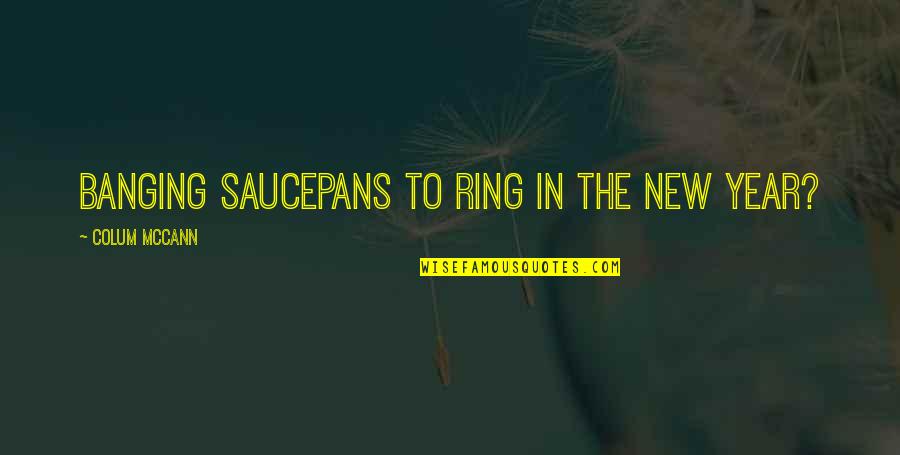 Banging Quotes By Colum McCann: banging saucepans to ring in the new year?