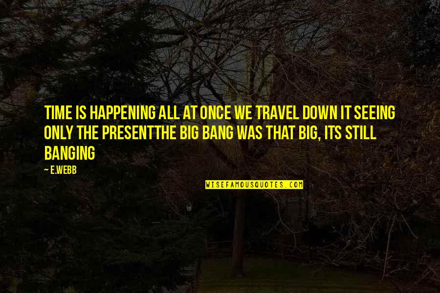 Banging Quotes By E.webb: Time is happening all at once we travel Banging Quotes By E.webb: Time is happening all at once we travel