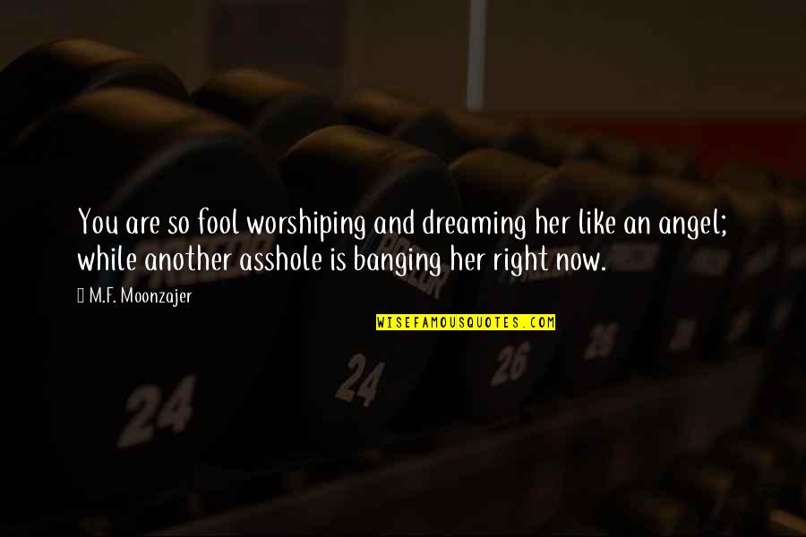 Banging Quotes By M.F. Moonzajer: You are so fool worshiping and dreaming her