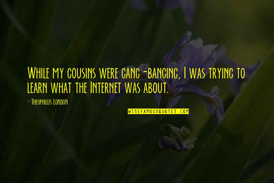 Banging Quotes By Theophilus London: While my cousins were gang-banging, I was trying