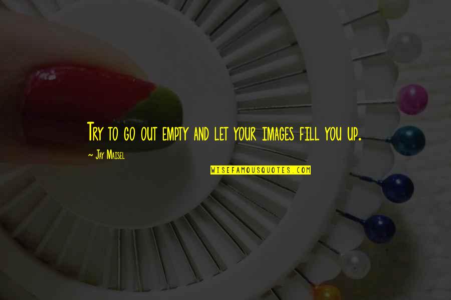 Banging Water Quotes By Jay Maisel: Try to go out empty and let your Banging Water Quotes By Jay Maisel: Try to go out empty and let your