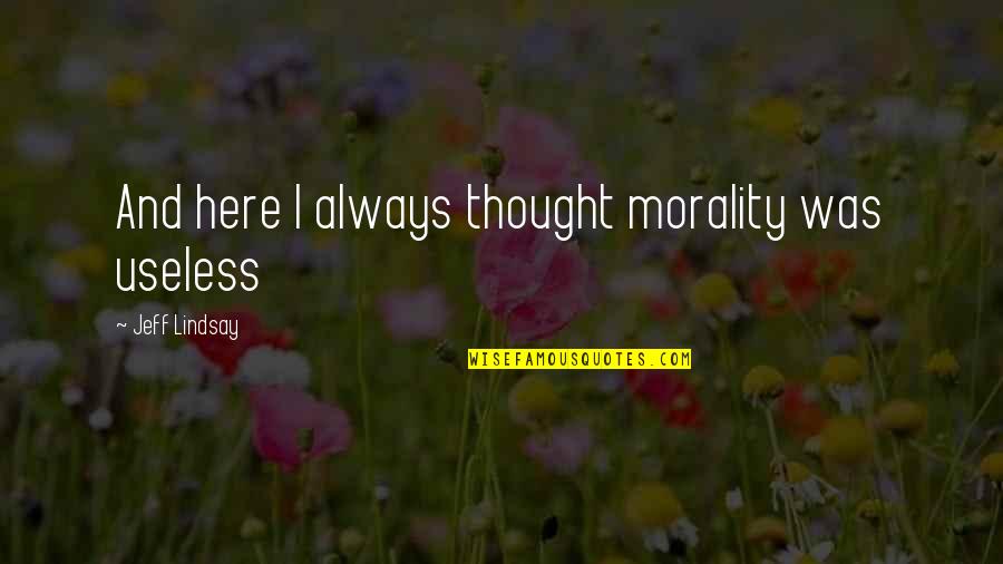 Bangkit Dari Kegagalan Quotes By Jeff Lindsay: And here I always thought morality was useless Bangkit Dari Kegagalan Quotes By Jeff Lindsay: And here I always thought morality was useless