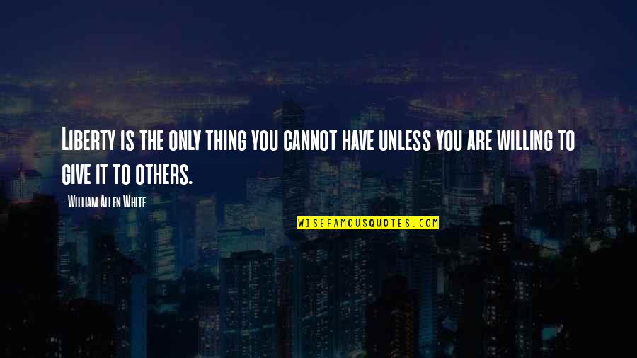 Bangkit Dari Kegagalan Quotes By William Allen White: Liberty is the only thing you cannot have Bangkit Dari Kegagalan Quotes By William Allen White: Liberty is the only thing you cannot have
