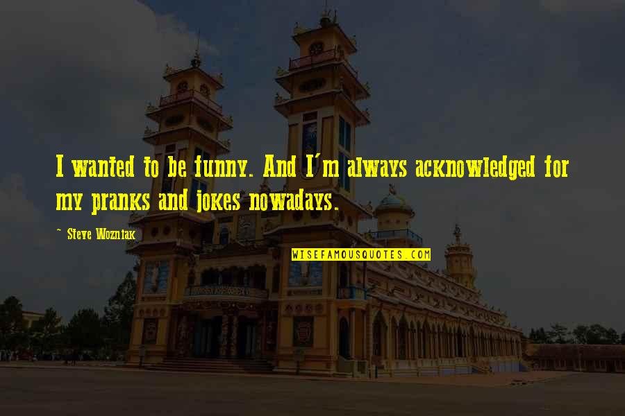Bangkok Quotes By Steve Wozniak: I wanted to be funny. And I'm always