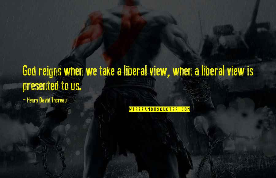 Bangkrutnya Quotes By Henry David Thoreau: God reigns when we take a liberal view,