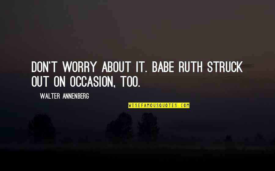 Bangkrutnya Quotes By Walter Annenberg: Don't worry about it. Babe Ruth struck out