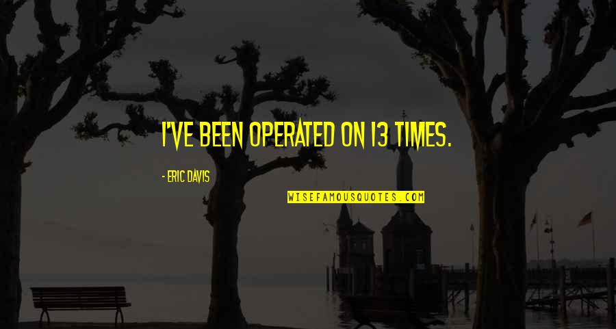 Bangku Kayu Quotes By Eric Davis: I've been operated on 13 times.