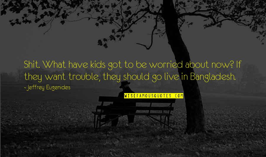 Bangladesh Quotes By Jeffrey Eugenides: Shit. What have kids got to be worried