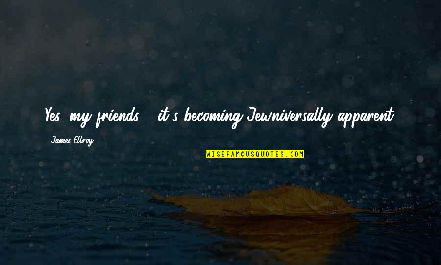 Bangladeshi Political Quotes By James Ellroy: Yes, my friends - it's becoming Jewniversally apparent. Bangladeshi Political Quotes By James Ellroy: Yes, my friends - it's becoming Jewniversally apparent.