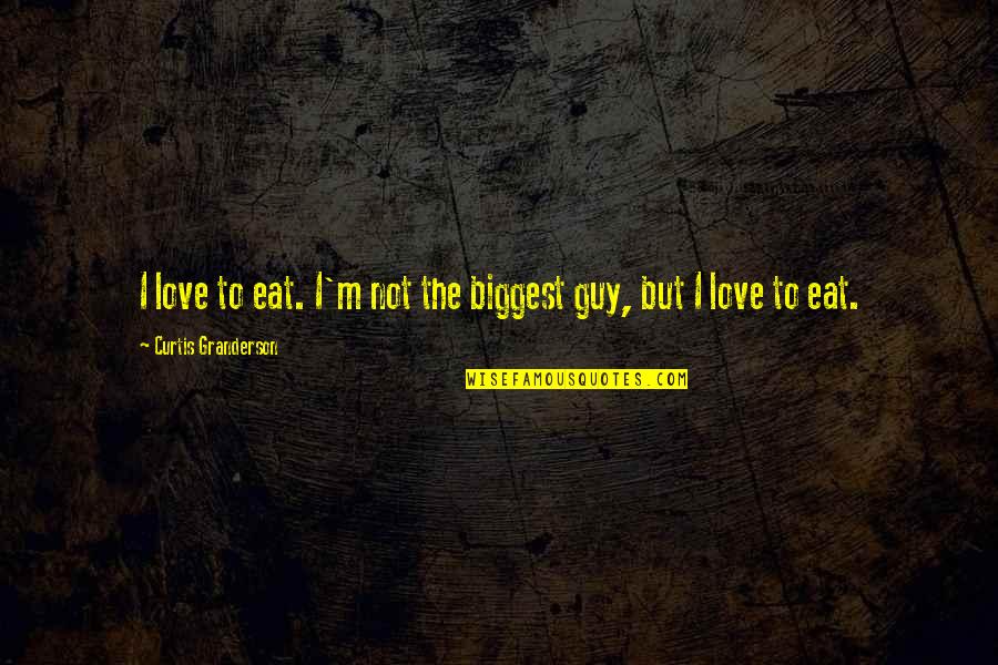 Banglalink Love Quotes By Curtis Granderson: I love to eat. I'm not the biggest