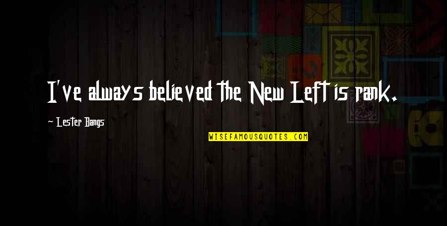 Bangs Quotes By Lester Bangs: I've always believed the New Left is rank. Bangs Quotes By Lester Bangs: I've always believed the New Left is rank.