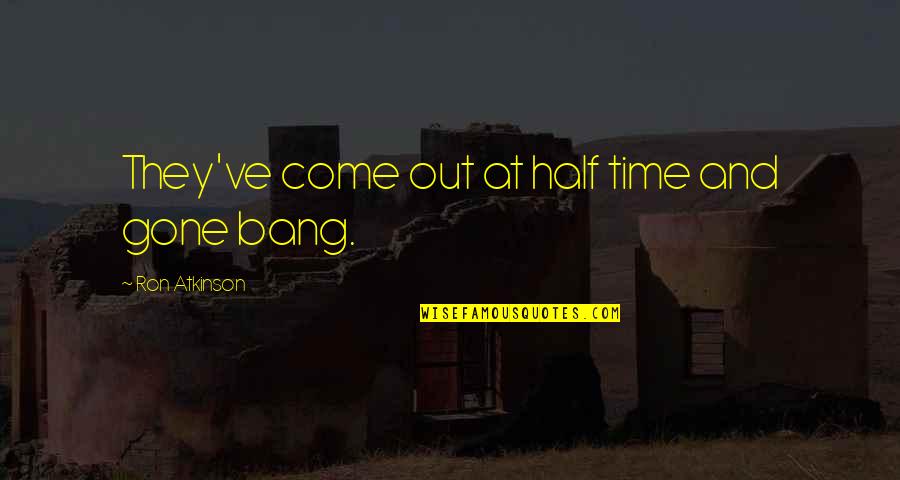 Bangs Quotes By Ron Atkinson: They've come out at half time and gone Bangs Quotes By Ron Atkinson: They've come out at half time and gone