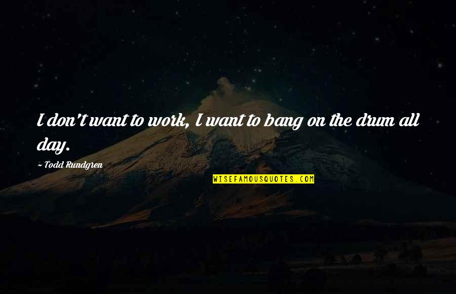 Bangs Quotes By Todd Rundgren: I don't want to work, I want to Bangs Quotes By Todd Rundgren: I don't want to work, I want to