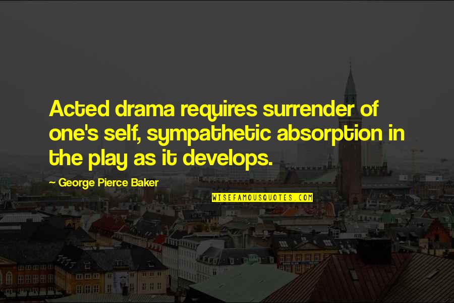 Bangsund Peter Quotes By George Pierce Baker: Acted drama requires surrender of one's self, sympathetic