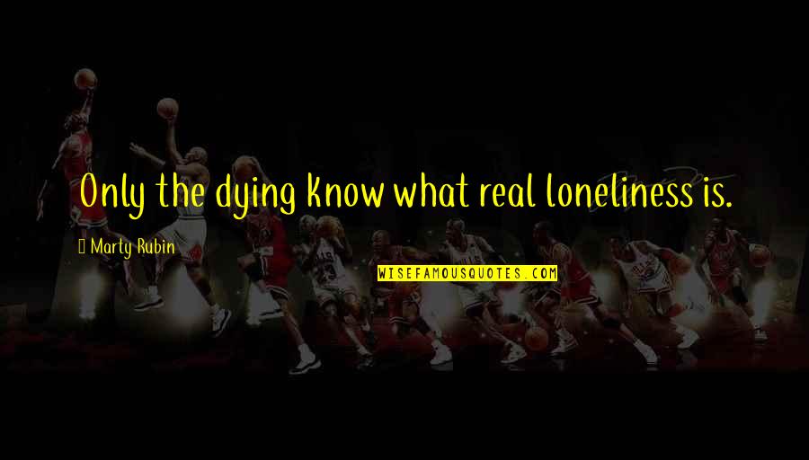Bangtan Song Quotes By Marty Rubin: Only the dying know what real loneliness is.