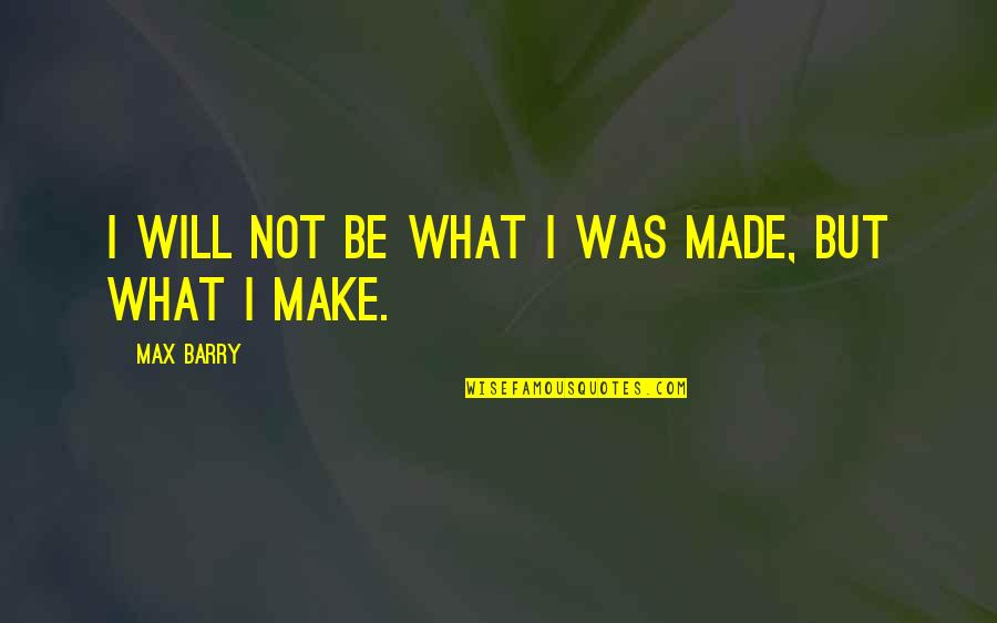 Bangunan Bersejarah Quotes By Max Barry: I will not be what I was made,