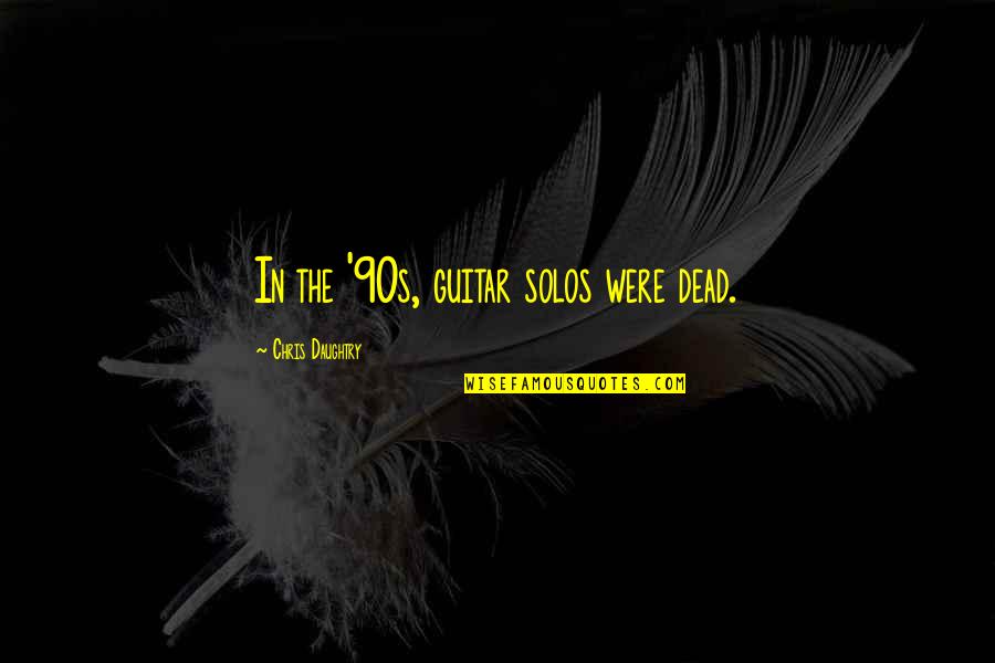 Bangunan Stadthuys Quotes By Chris Daughtry: In the '90s, guitar solos were dead. Bangunan Stadthuys Quotes By Chris Daughtry: In the '90s, guitar solos were dead.