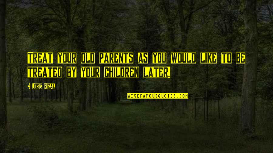 Banho Quotes By Jose Rizal: Treat your old parents as you would like