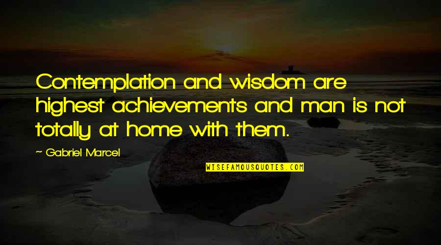 Banibrata Roy Quotes By Gabriel Marcel: Contemplation and wisdom are highest achievements and man Banibrata Roy Quotes By Gabriel Marcel: Contemplation and wisdom are highest achievements and man