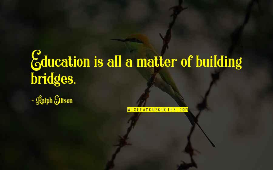 Banibrata Roy Quotes By Ralph Ellison: Education is all a matter of building bridges. Banibrata Roy Quotes By Ralph Ellison: Education is all a matter of building bridges.