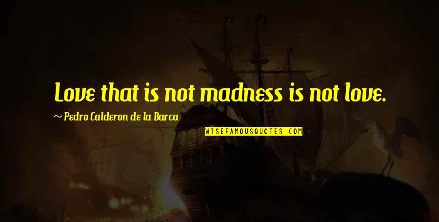 Banick Law Quotes By Pedro Calderon De La Barca: Love that is not madness is not love.