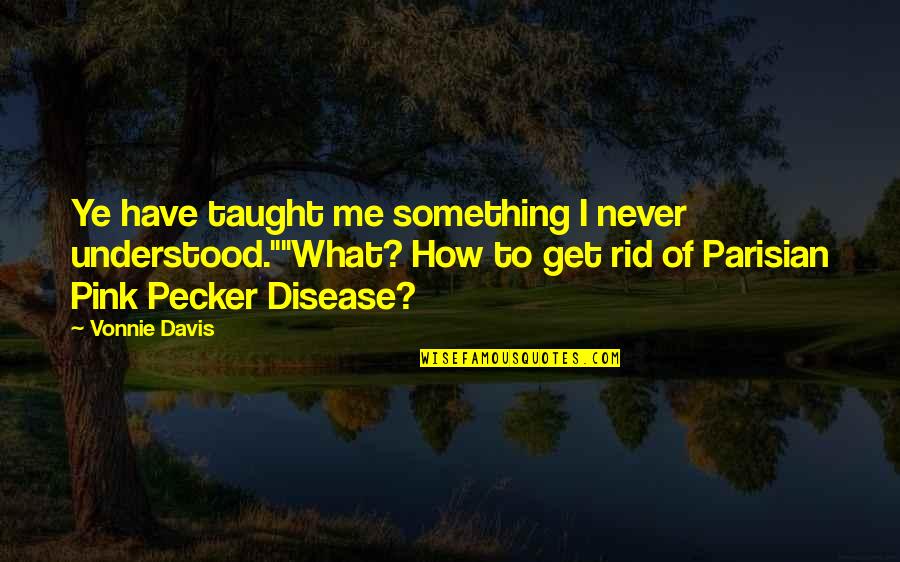 Banick Quotes By Vonnie Davis: Ye have taught me something I never understood.""What? Banick Quotes By Vonnie Davis: Ye have taught me something I never understood.""What?