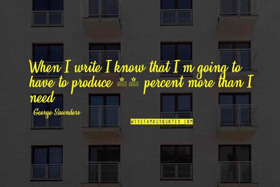 Baniewicz Artur Quotes By George Saunders: When I write I know that I'm going Baniewicz Artur Quotes By George Saunders: When I write I know that I'm going