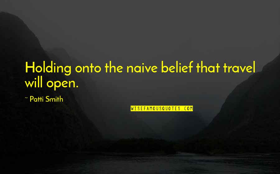 Banionis Md Quotes By Patti Smith: Holding onto the naive belief that travel will