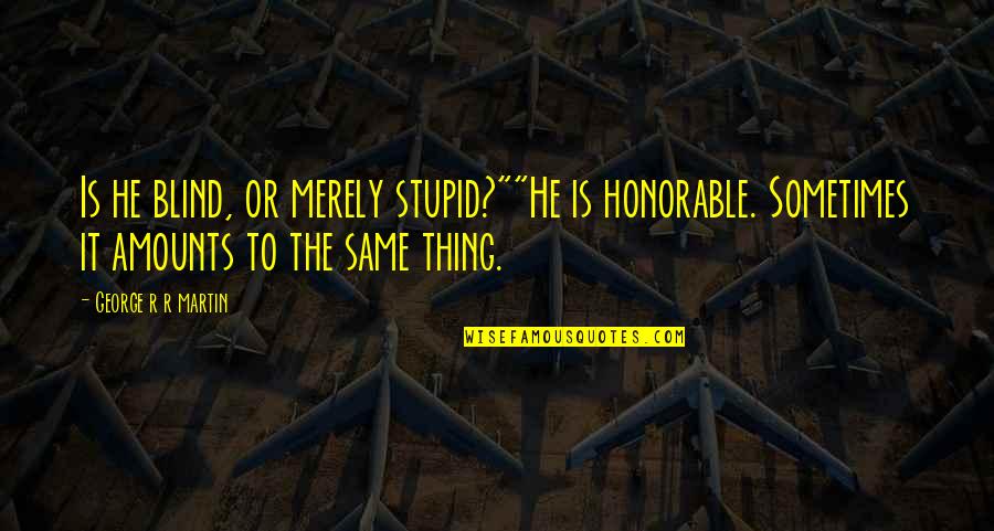 Baniqued Realtors Quotes By George R R Martin: Is he blind, or merely stupid?""He is honorable.