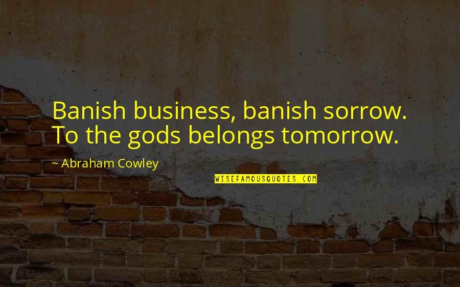 Banish Quotes By Abraham Cowley: Banish business, banish sorrow. To the gods belongs