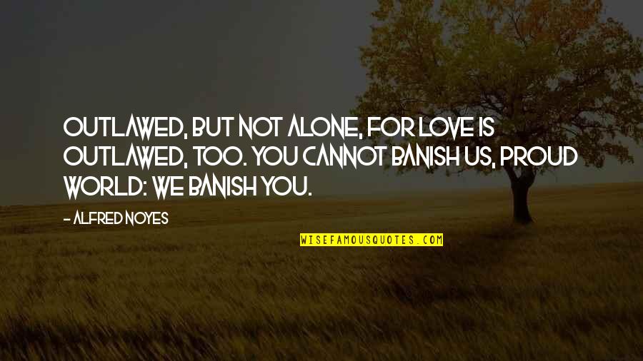 Banish Quotes By Alfred Noyes: Outlawed, but not alone, for Love Is outlawed,