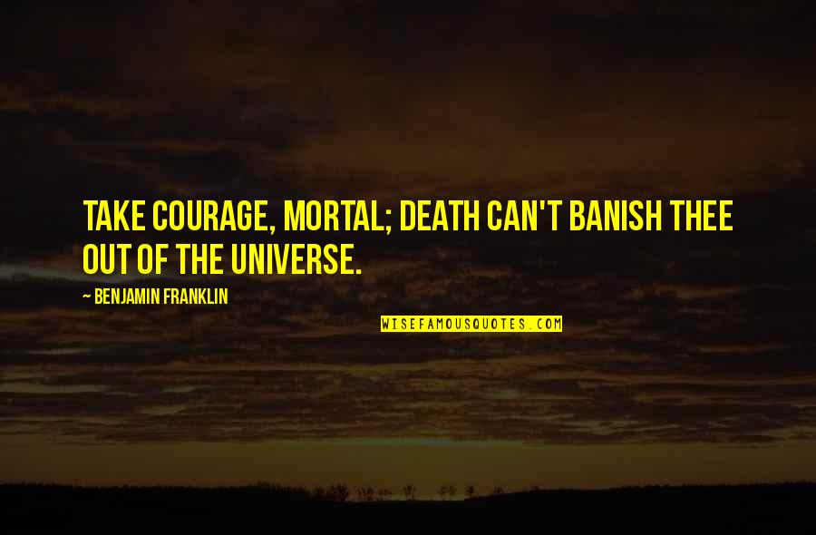 Banish Quotes By Benjamin Franklin: Take Courage, Mortal; Death can't banish thee out