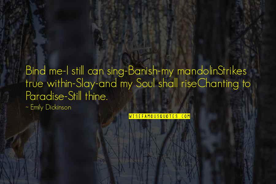 Banish Quotes By Emily Dickinson: Bind me-I still can sing-Banish-my mandolinStrikes true within-Slay-and