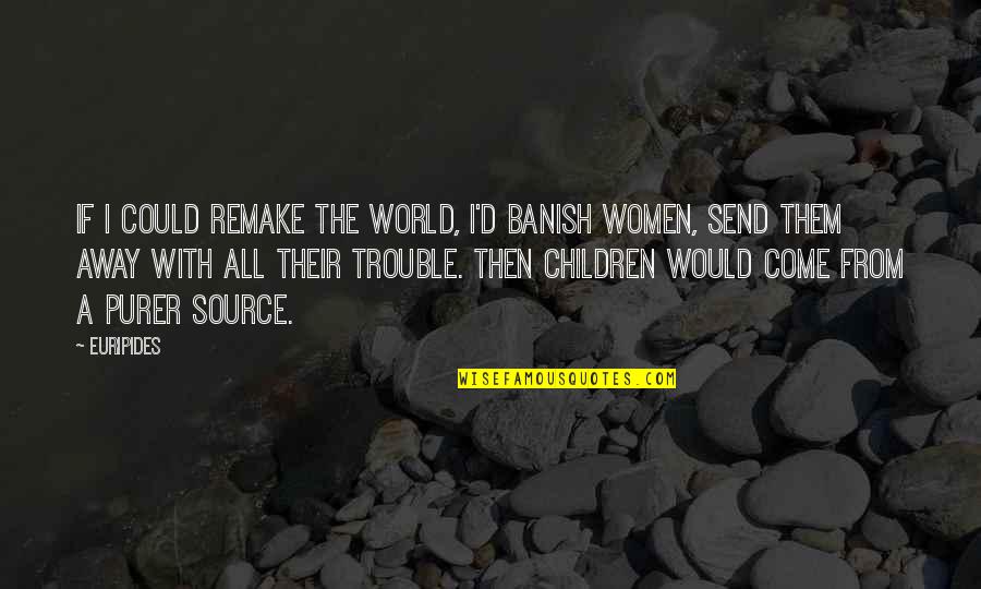 Banish Quotes By Euripides: If I could remake the world, I'd banish