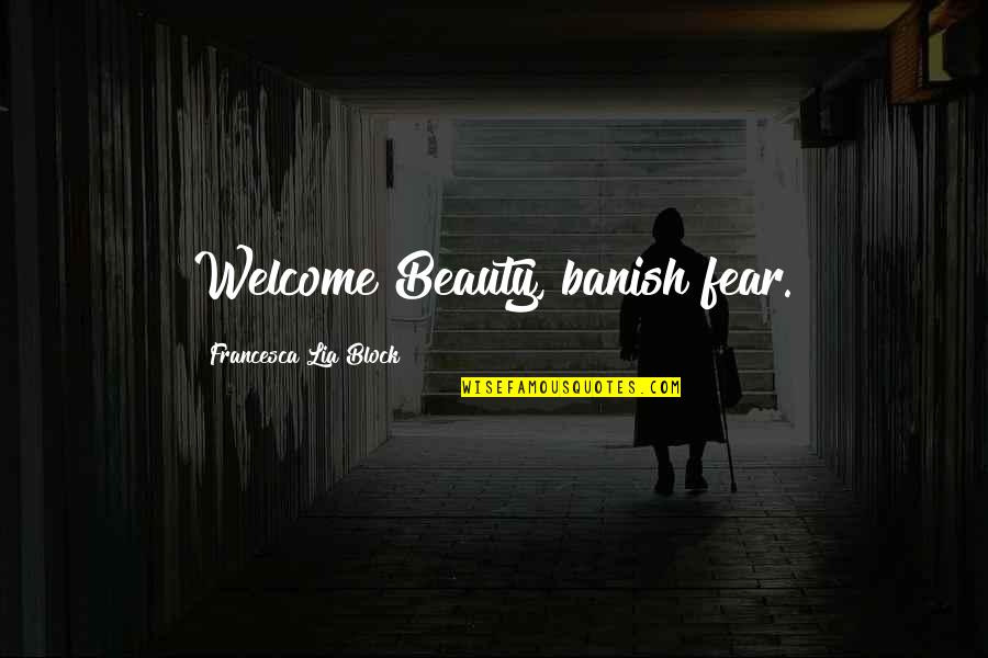 Banish Quotes By Francesca Lia Block: Welcome Beauty, banish fear.