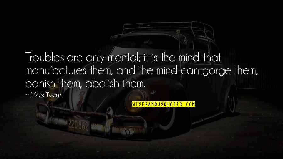 Banish Quotes By Mark Twain: Troubles are only mental; it is the mind