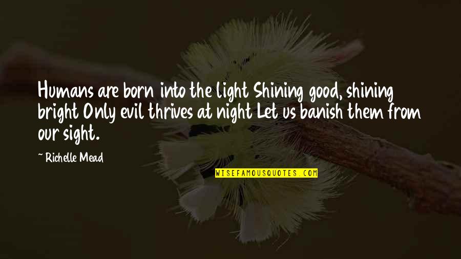 Banish Quotes By Richelle Mead: Humans are born into the light Shining good,