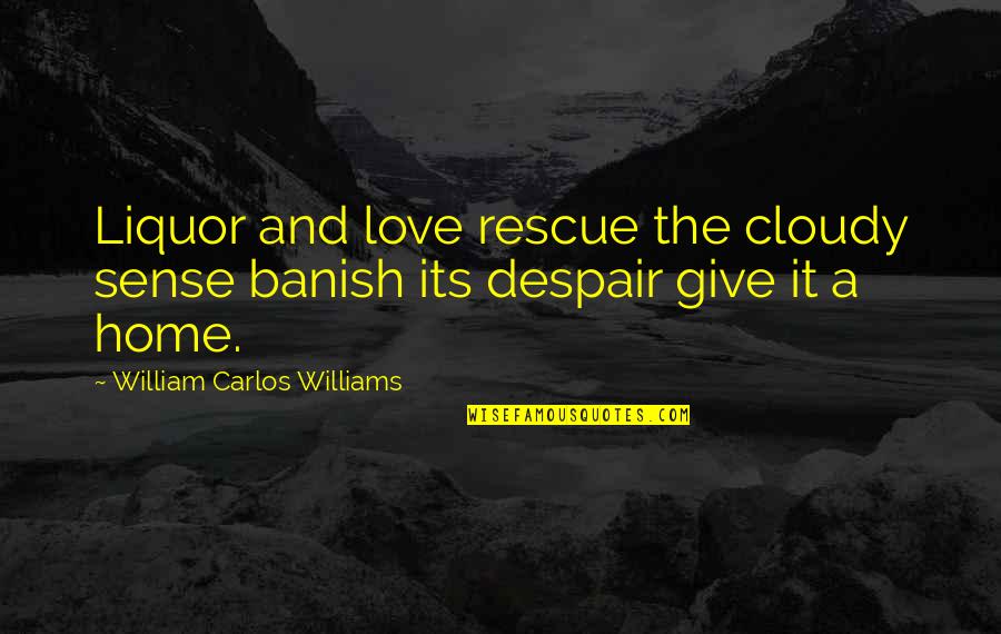 Banish Quotes By William Carlos Williams: Liquor and love rescue the cloudy sense banish