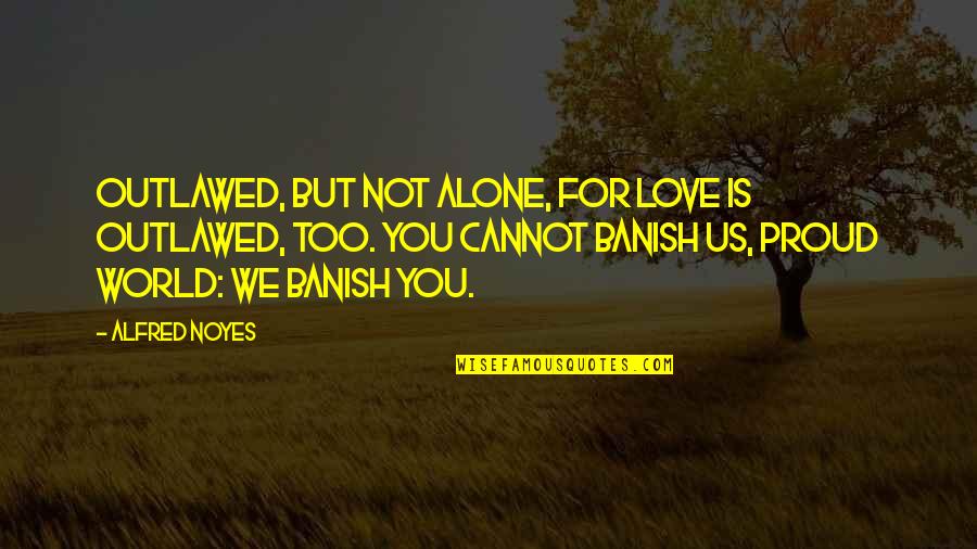 Banish'd Quotes By Alfred Noyes: Outlawed, but not alone, for Love Is outlawed,