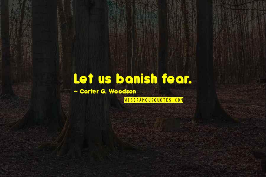 Banish'd Quotes By Carter G. Woodson: Let us banish fear. Banish'd Quotes By Carter G. Woodson: Let us banish fear.