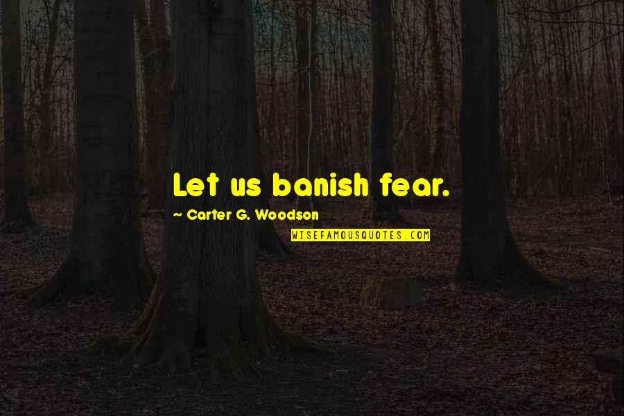 Banish'd Quotes By Carter G. Woodson: Let us banish fear.