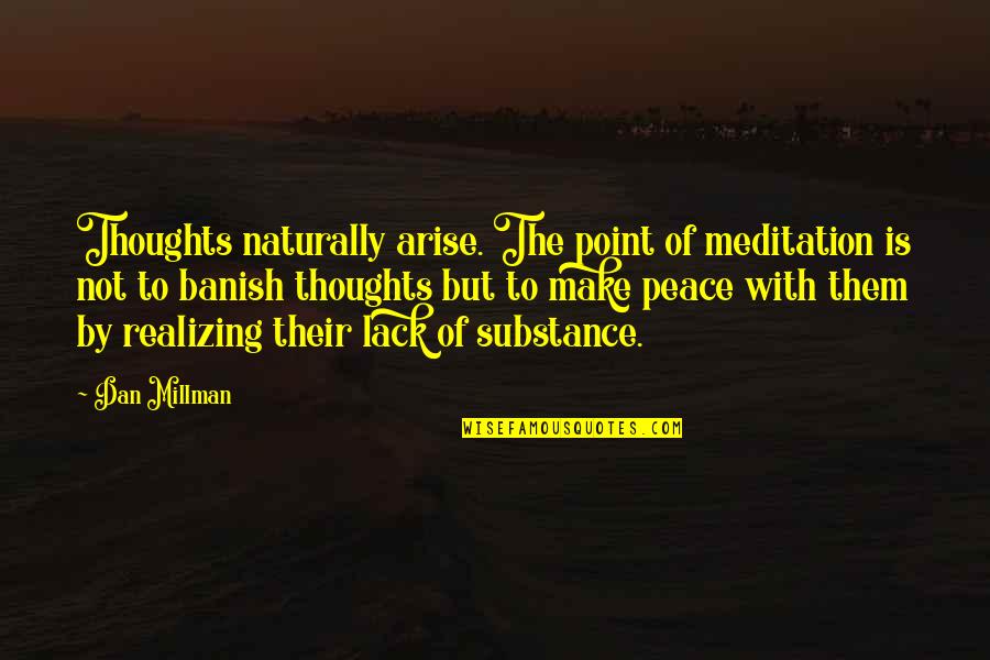 Banish'd Quotes By Dan Millman: Thoughts naturally arise. The point of meditation is Banish'd Quotes By Dan Millman: Thoughts naturally arise. The point of meditation is