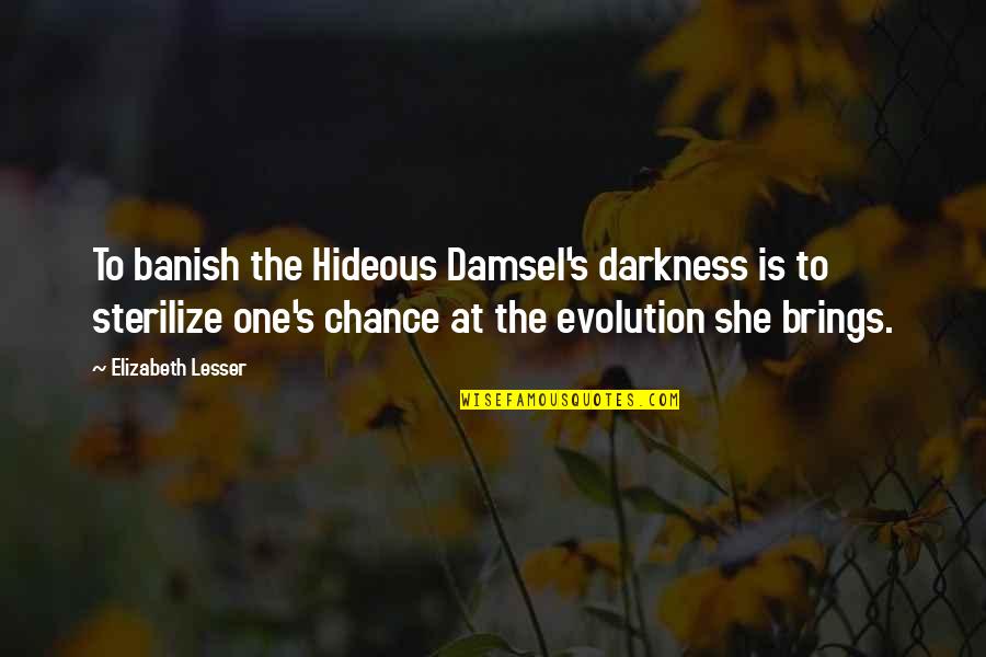 Banish'd Quotes By Elizabeth Lesser: To banish the Hideous Damsel's darkness is to Banish'd Quotes By Elizabeth Lesser: To banish the Hideous Damsel's darkness is to