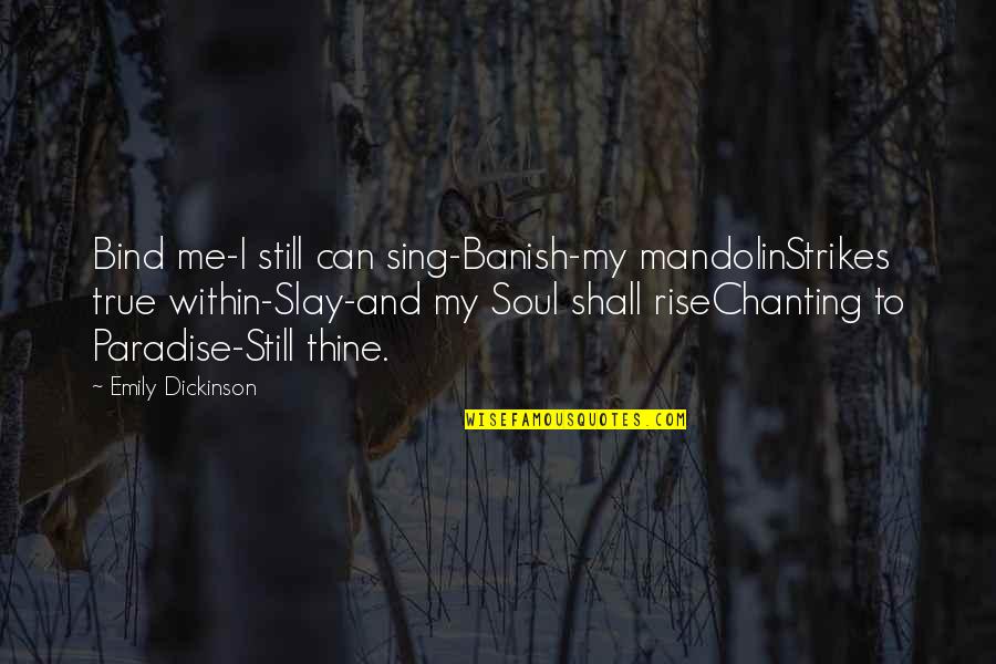 Banish'd Quotes By Emily Dickinson: Bind me-I still can sing-Banish-my mandolinStrikes true within-Slay-and Banish'd Quotes By Emily Dickinson: Bind me-I still can sing-Banish-my mandolinStrikes true within-Slay-and