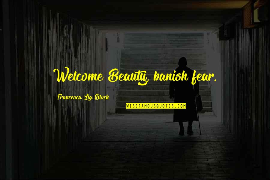 Banish'd Quotes By Francesca Lia Block: Welcome Beauty, banish fear. Banish'd Quotes By Francesca Lia Block: Welcome Beauty, banish fear.
