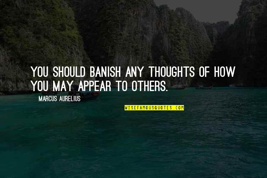 Banish'd Quotes By Marcus Aurelius: You should banish any thoughts of how you
